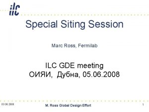 Special Siting Session Marc Ross Fermilab ILC GDE