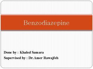 Benzodiazepine Done by Khaled Samara Supervised by Dr