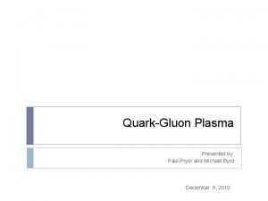 QuarkGluon Plasma Presented by Paul Pryor and Michael