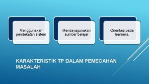 Menggunakan pendekatan sistem Mendayagunakan sumber belajar Orientasi pada