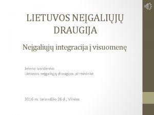 LIETUVOS NEGALIJ DRAUGIJA Negalij integracija visuomen Jelena Ivanenko