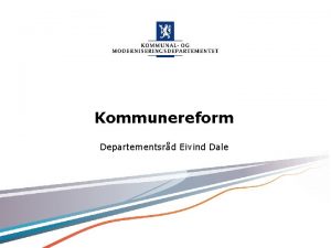 Kommunereform Departementsrd Eivind Dale Kommunal og moderniseringsdepartementet Kommunal