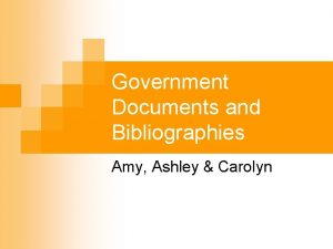 Government Documents and Bibliographies Amy Ashley Carolyn Government