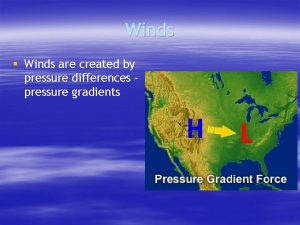 Winds Winds are created by pressure differences pressure