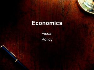 Economics Fiscal Policy Fiscal Policy Fiscal Policy is