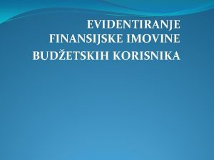 EVIDENTIRANJE FINANSIJSKE IMOVINE BUDETSKIH KORISNIKA EVIDENTIRANJE FINANSIJSKE IMOVINE