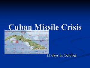 Cuban Missile Crisis 13 days in October The