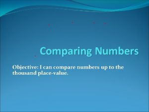 Comparing Numbers Objective I can compare numbers up