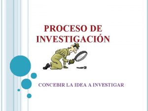 PROCESO DE INVESTIGACIN CONCEBIR LA IDEA A INVESTIGAR