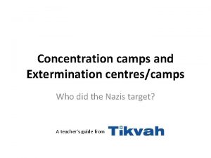 Concentration camps and Extermination centrescamps Who did the