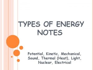 TYPES OF ENERGY NOTES Potential Kinetic Mechanical Sound