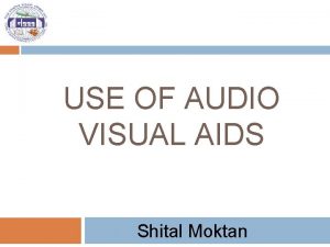 USE OF AUDIO VISUAL AIDS Shital Moktan Session