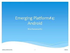 Emerging Platform4 Android Bina Ramamurthy CSE 651 C