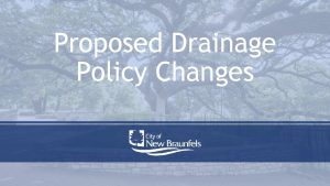 Proposed Drainage Policy Changes PROPOSED DRAINAGE POLICY CHANGES