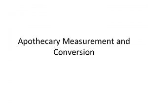 Apothecary Measurement and Conversion 1 Perform the conversion