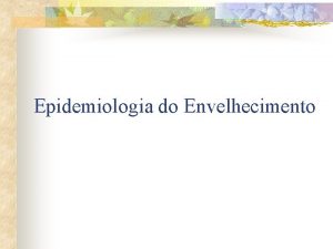 Epidemiologia do Envelhecimento Epidemiologia a cincia que estuda