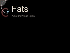 Fats Also known as lipids Fats and oils