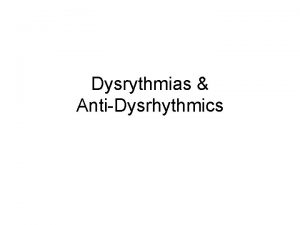 Dysrythmias AntiDysrhythmics Dysrhythmias Rhythm bad in the heart
