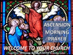 ASCENSION MORNING PRAYER WELCOME TO YOUR CHURCH Together