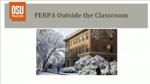 FERPA Outside the Classroom Overview of FERPA FERPA