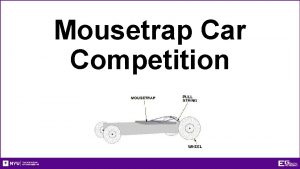 Mousetrap Car Competition Overview What is a mousetrap
