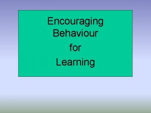 Encouraging Behaviour for Learning Encouraging Behaviour for Learning