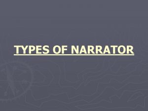 TYPES OF NARRATOR TYPES OF NARRATOR The narrator