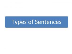 Types of Sentences Types of Sentences Declarative Interrogative