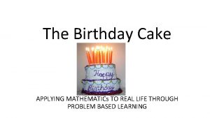 The Birthday Cake APPLYING MATHEMATICs TO REAL LIFE