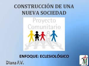 CONSTRUCCIN DE UNA NUEVA SOCIEDAD ENFOQUE ECLESIOLGICO Diana