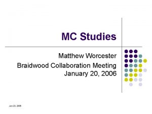 MC Studies Matthew Worcester Braidwood Collaboration Meeting January