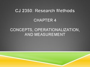 CJ 2350 Research Methods CHAPTER 4 CONCEPTS OPERATIONALIZATION