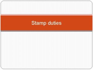 Stamp duties Stamp duties are taxed on instruments