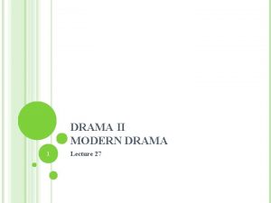 DRAMA II MODERN DRAMA 1 Lecture 27 SYNOPSIS