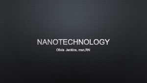 NANOTECHNOLOGY OLIVIA JENKINS MSN RN NANOTECHNOLOGY NANO PREFIX