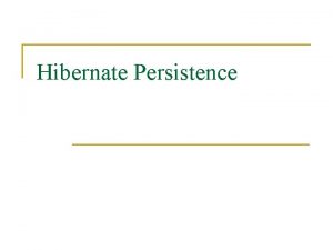 Hibernate Persistence What is Persistence n Persist data