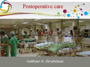 Postoperative care Haitham R Elmehdawi Postoperative care The