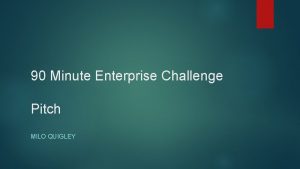 90 Minute Enterprise Challenge Pitch MILO QUIGLEY Introduction