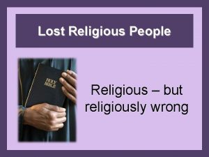 Lost Religious People Religious but religiously wrong Pharisees