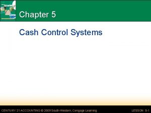 Chapter 5 Cash Control Systems CENTURY 21 ACCOUNTING
