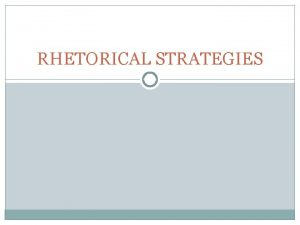 RHETORICAL STRATEGIES What are Rhetorical Strategies Tools that