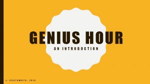 GENIUS HOUR AN INTRODUCTION J SOUTHMAYD 2016 ON