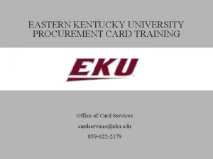 EASTERN KENTUCKY UNIVERSITY PROCUREMENT CARD TRAINING Office of