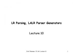 LR Parsing LALR Parser Generators Lecture 10 Prof