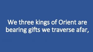 We three kings of Orient are bearing gifts