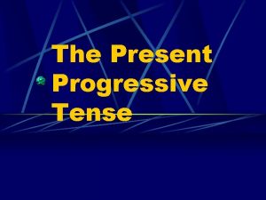 The Present Progressive Tense Present Progressive We use