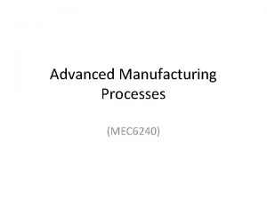 Advanced Manufacturing Processes MEC 6240 Syllabus General classification