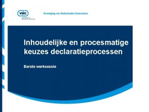 Inhoudelijke en procesmatige keuzes declaratieprocessen Eerste werksessie Vereniging