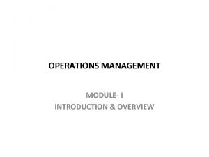 OPERATIONS MANAGEMENT MODULE I INTRODUCTION OVERVIEW UNDERSTANDING OPERATIONS