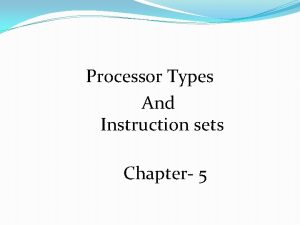 Processor Types And Instruction sets Chapter 5 Instruction